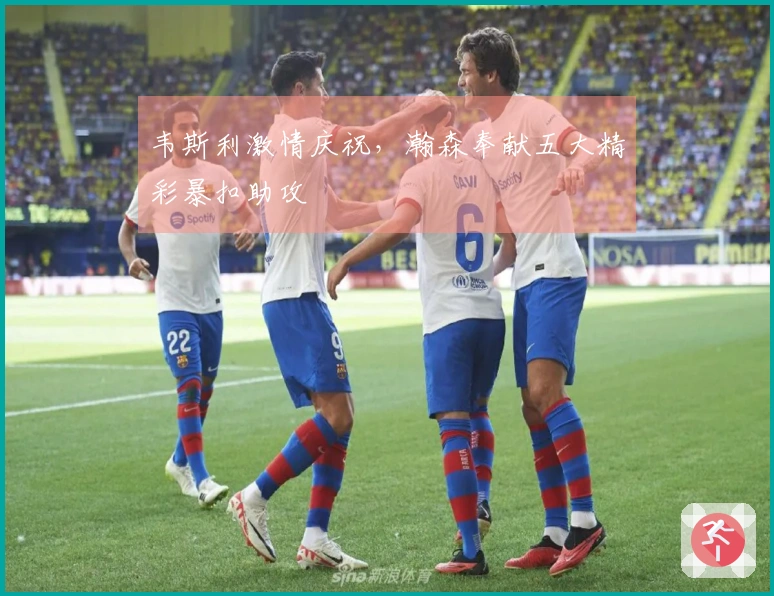 韦斯利激情庆祝，瀚森奉献五大精彩暴扣助攻