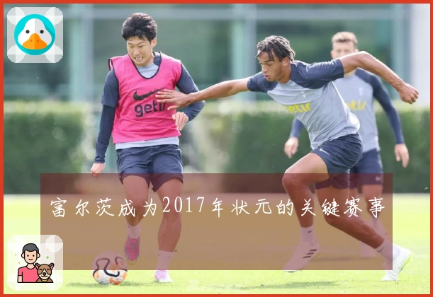 富尔茨成为2017年状元的关键赛事