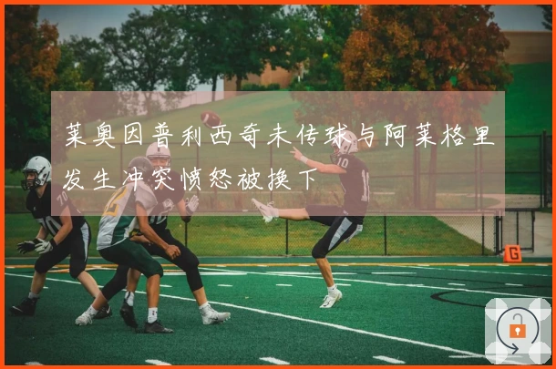 莱奥因普利西奇未传球与阿莱格里发生冲突愤怒被换下