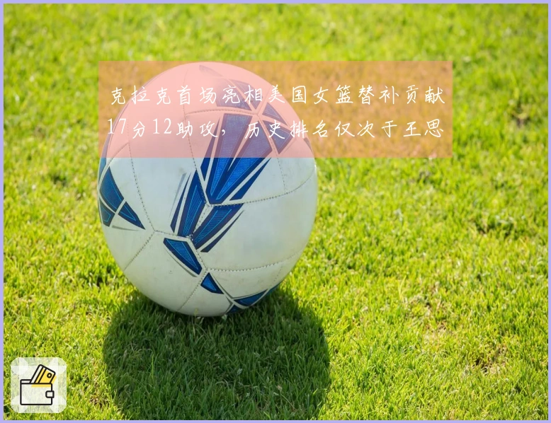 克拉克首场亮相美国女篮替补贡献17分12助攻，历史排名仅次于王思雨