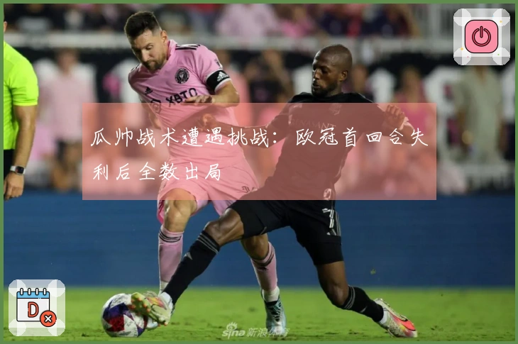 瓜帅战术遭遇挑战：欧冠首回合失利后全数出局