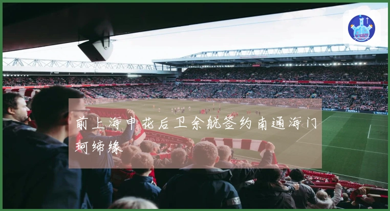 前上海申花后卫余航签约南通海门珂缔缘