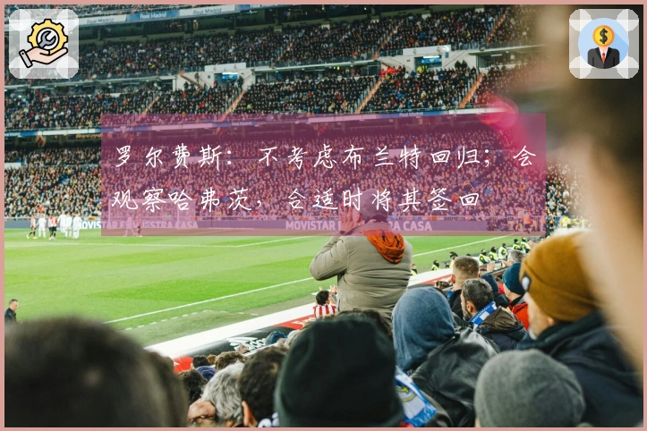 罗尔费斯：不考虑布兰特回归；会观察哈弗茨，合适时将其签回