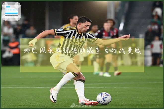 姆巴佩亲临现场助威皇马对战曼城