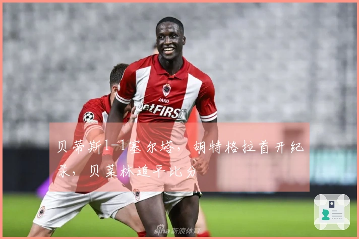 贝蒂斯1-1塞尔塔，胡特格拉首开纪录，贝莱林追平比分