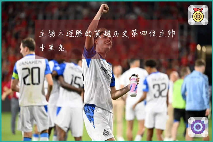 主场六连胜的英超历史第四位主帅卡里克